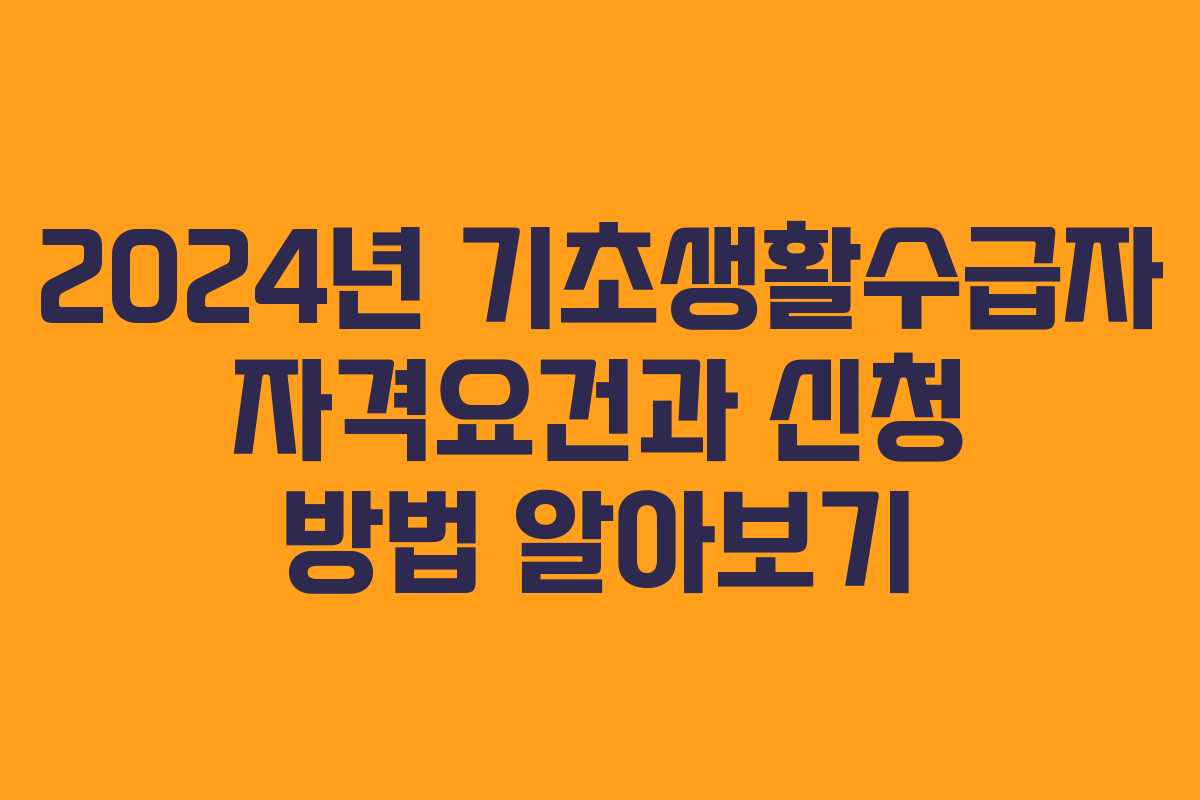 2024년 기초생활수급자 자격요건과 신청 방법 알아보기