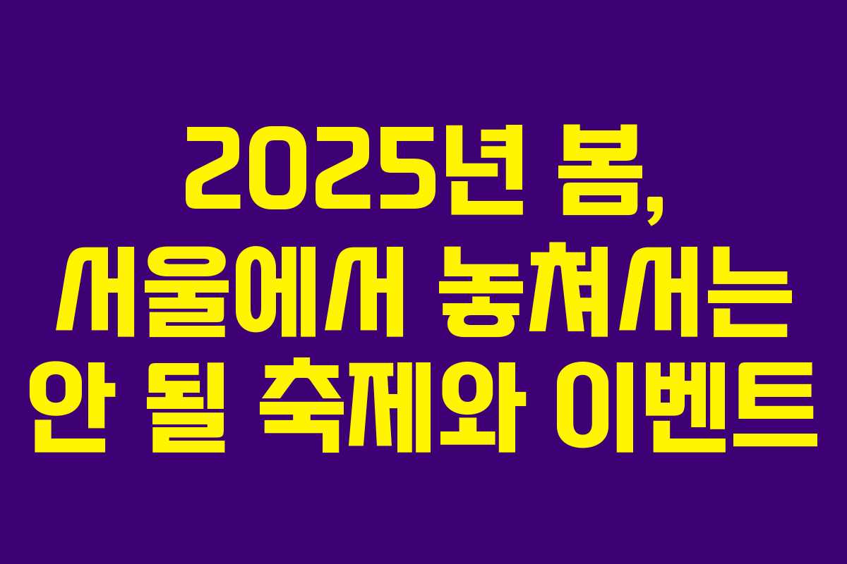 2025년 봄, 서울에서 놓쳐서는 안 될 축제와 이벤트