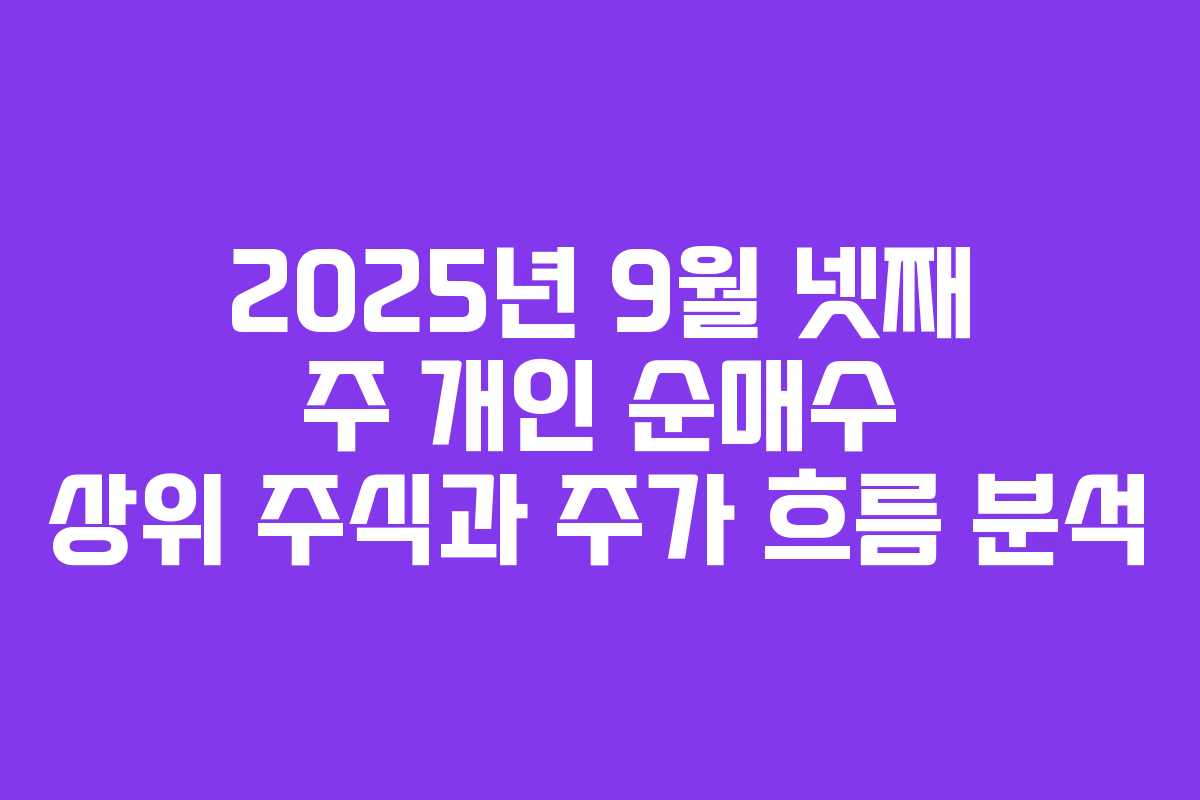 2025년 9월 넷째 주 개인 순매수 상위 주식과 주가 흐름 분석