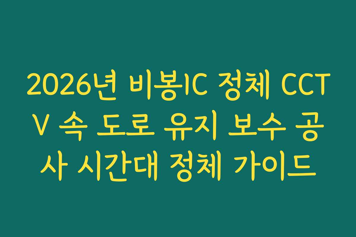 2026년 비봉IC 정체 CCTV 속 도로 유지 보수 공사 시간대 정체 가이드