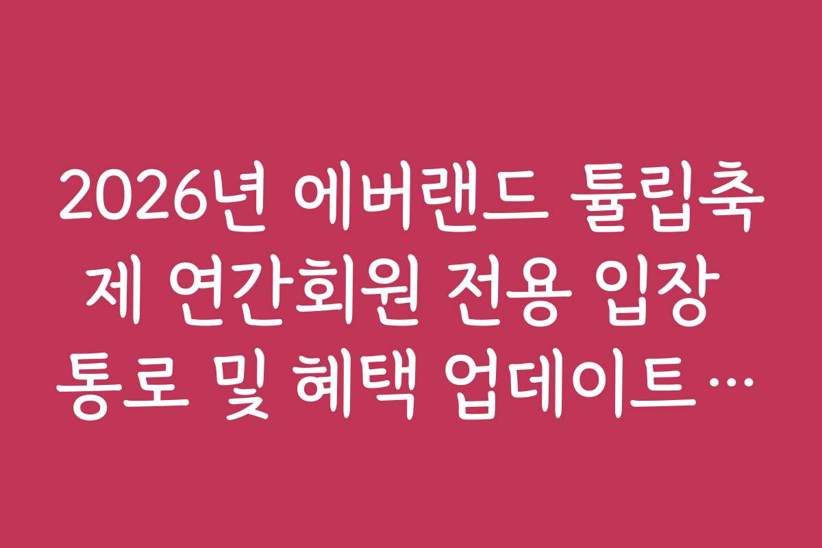 2026년 에버랜드 튤립축제 연간회원 전용 입장 통로 및 혜택 업데이트 정보