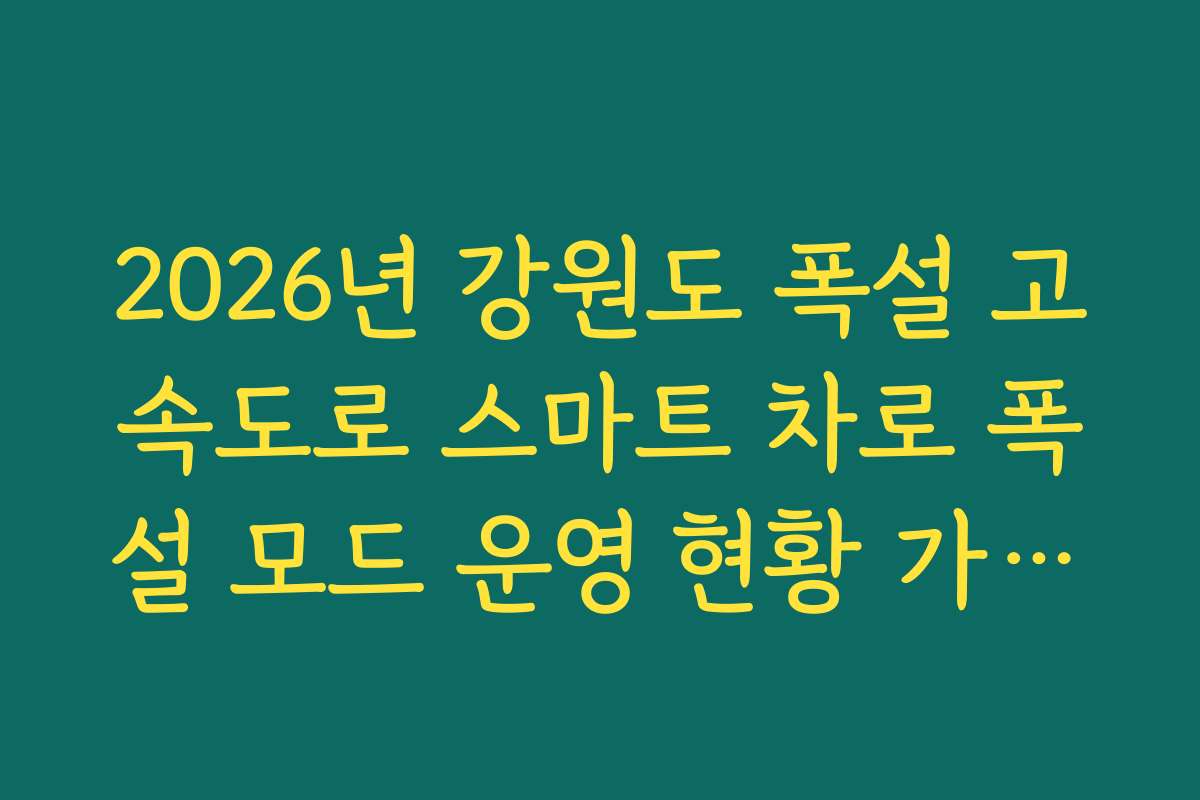 2026년 강원도 폭설 고속도로 스마트 차로 폭설 모드 운영 현황 가이드