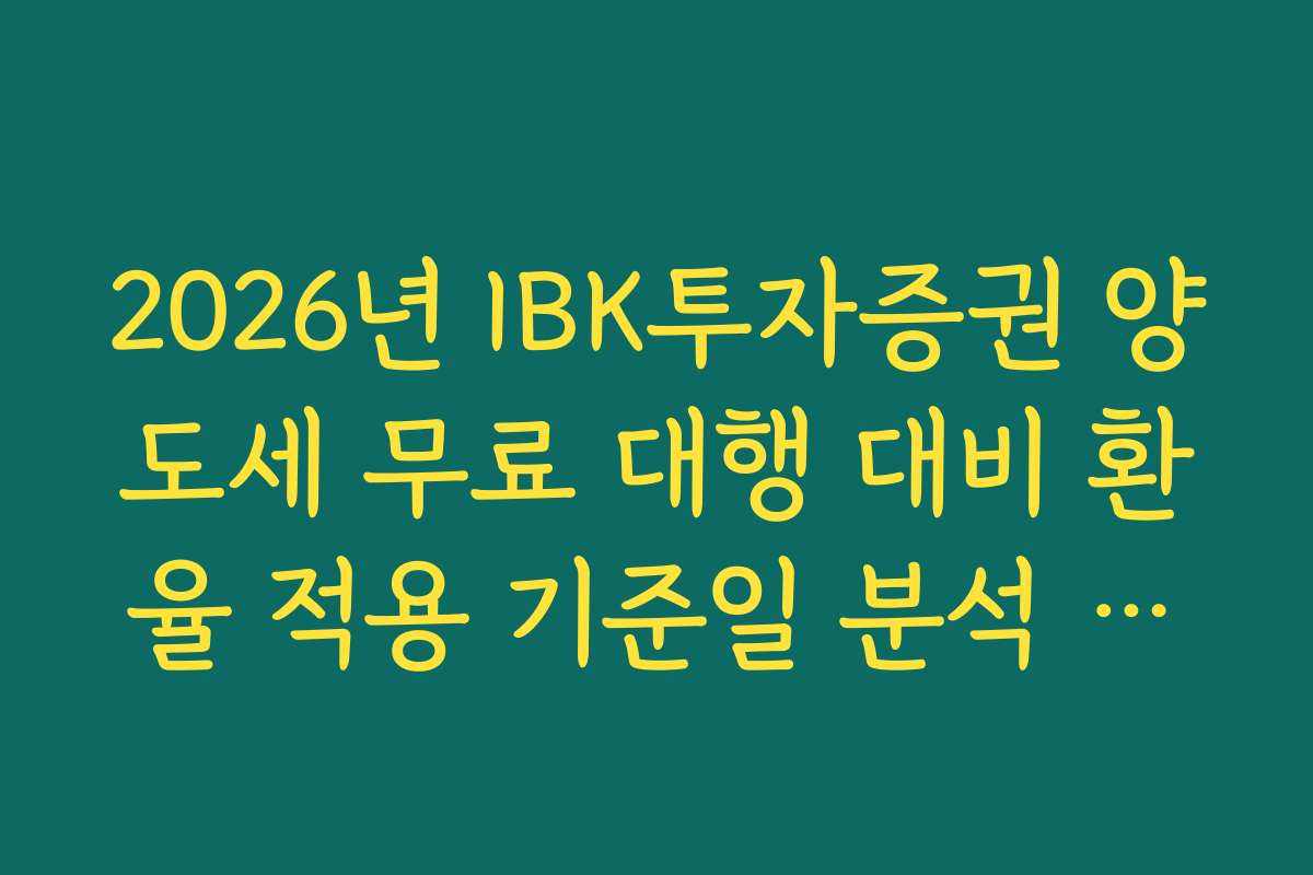 2026년 IBK투자증권 양도세 무료 대행 대비 환율 적용 기준일 분석 가이드