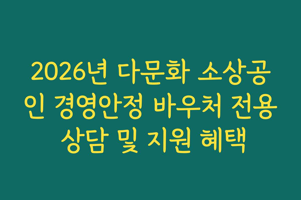 2026년 다문화 소상공인 경영안정 바우처 전용 상담 및 지원 혜택