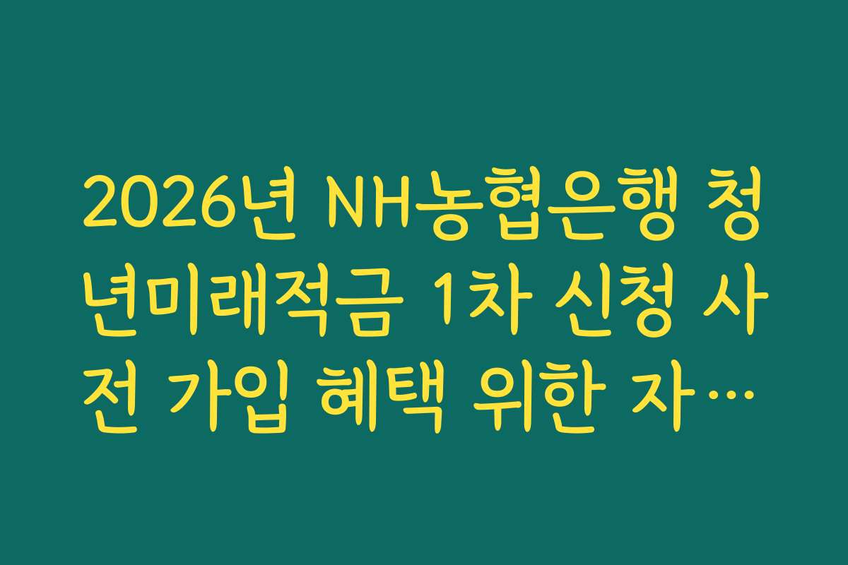 2026년 NH농협은행 청년미래적금 1차 신청 사전 가입 혜택 위한 자동이체 설정 매뉴얼