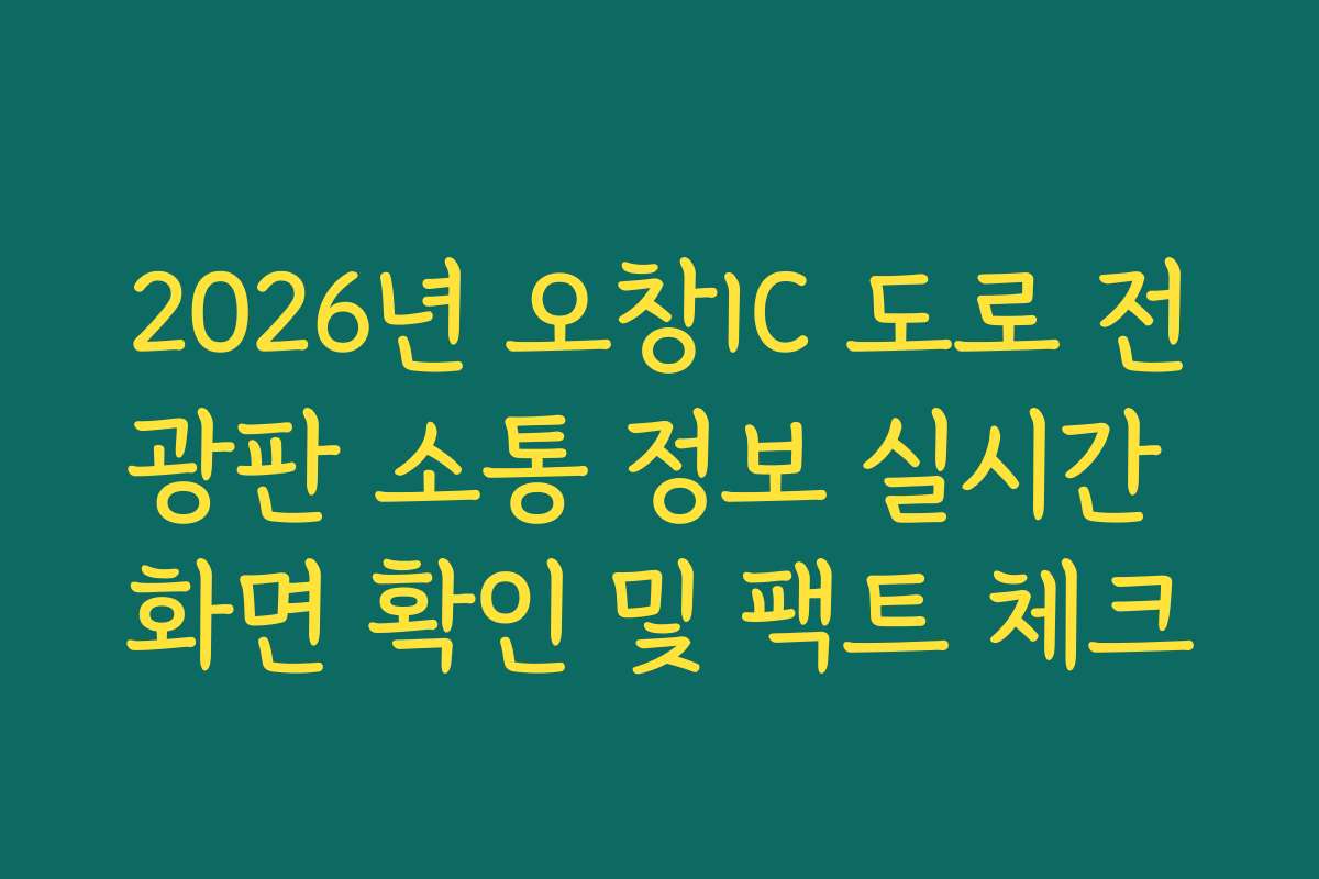 2026년 오창IC 도로 전광판 소통 정보 실시간 화면 확인 및 팩트 체크
