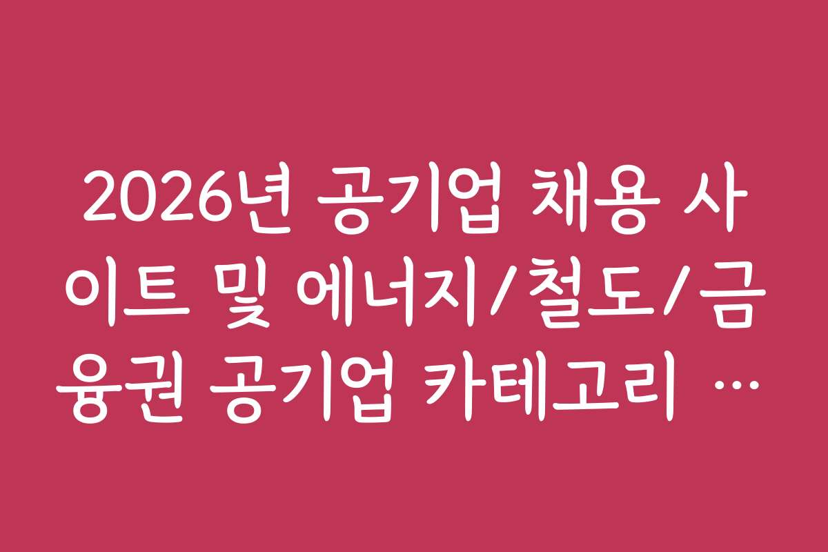 2026년 공기업 채용 사이트 및 에너지/철도/금융권 공기업 카테고리 분류