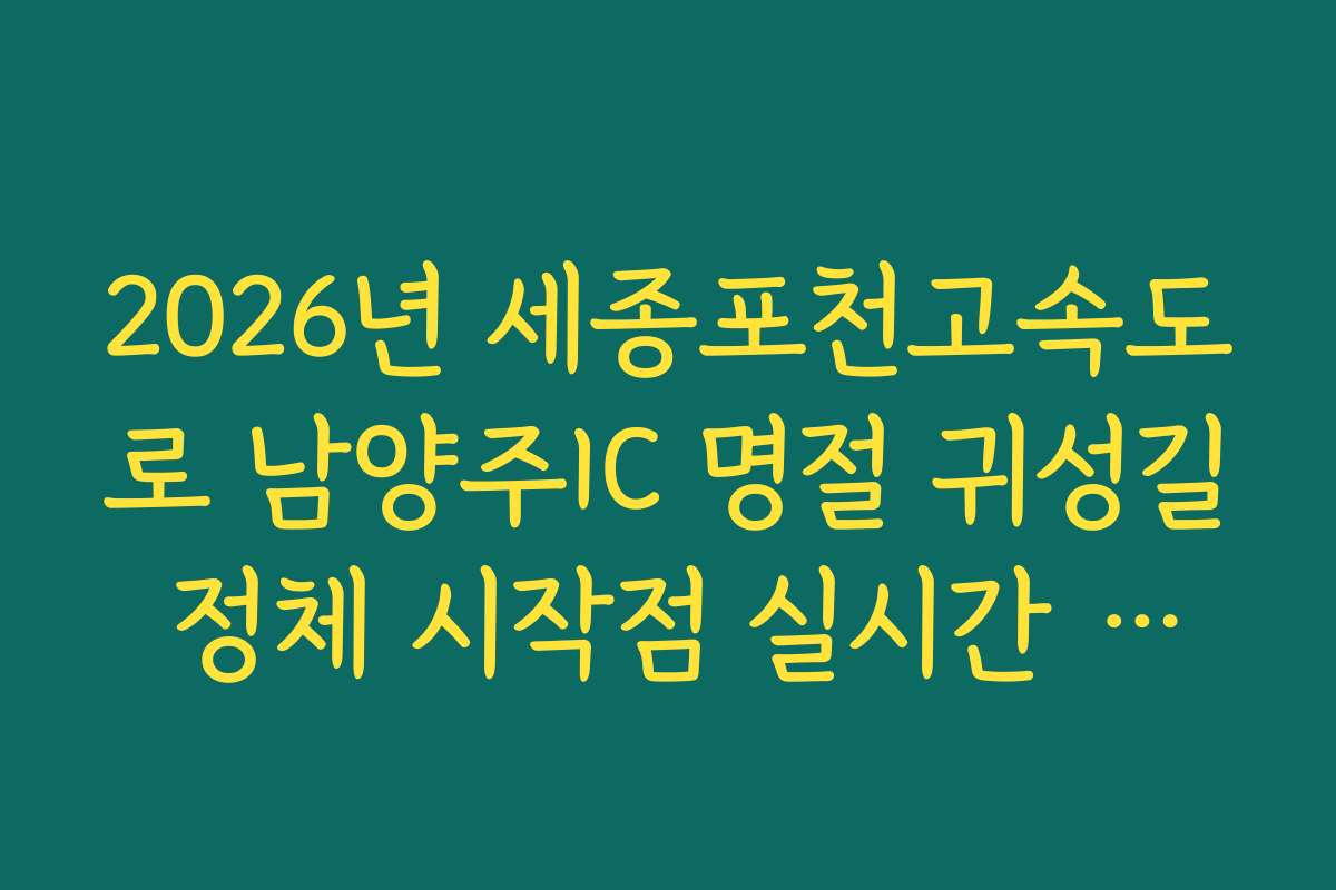 2026년 세종포천고속도로 남양주IC 명절 귀성길 정체 시작점 실시간 확인