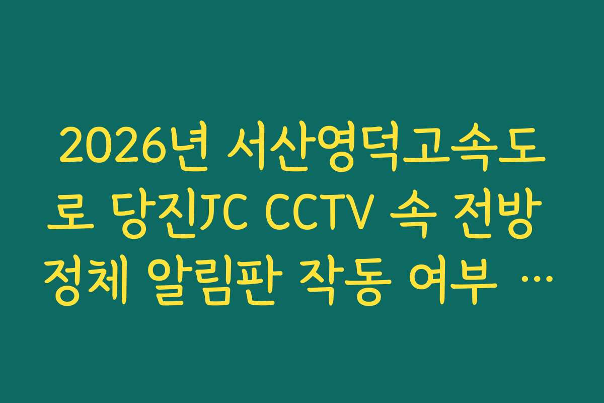 2026년 서산영덕고속도로 당진JC CCTV 속 전방 정체 알림판 작동 여부 실시간 체크리스트 확인