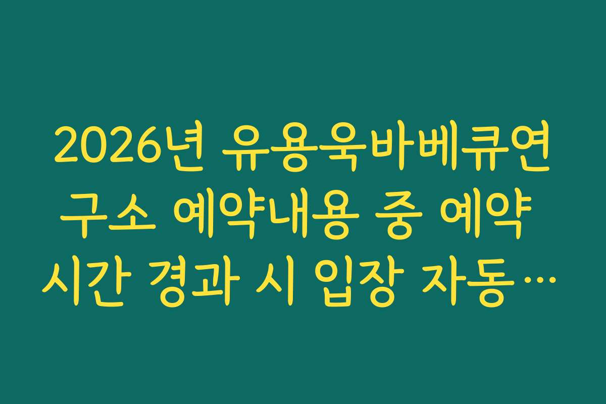 2026년 유용욱바베큐연구소 예약내용 중 예약 시간 경과 시 입장 자동 취소