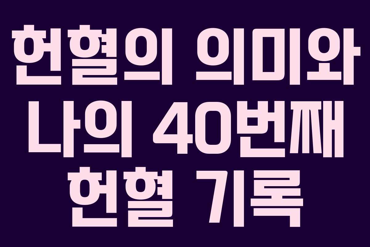 헌혈의 의미와 나의 40번째 헌혈 기록