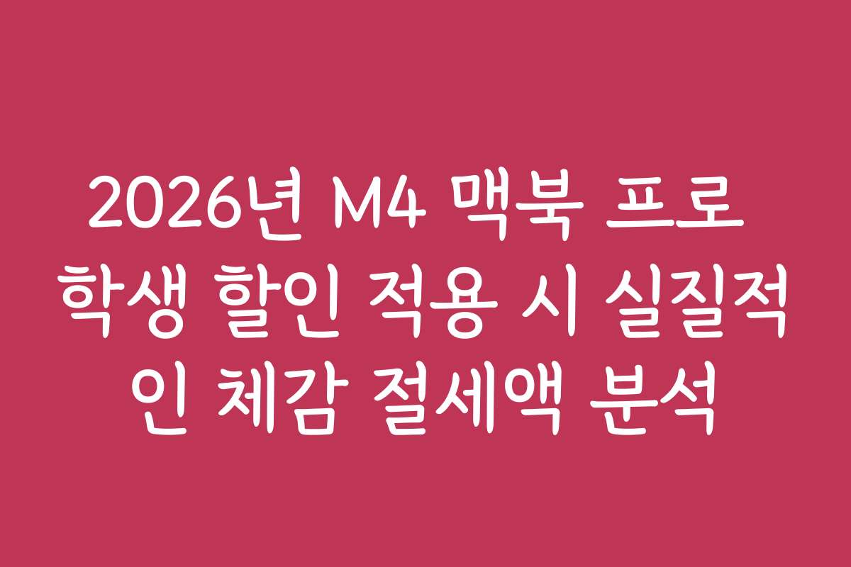 2026년 M4 맥북 프로 학생 할인 적용 시 실질적인 체감 절세액 분석