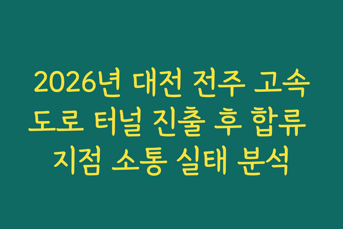 2026년 대전 전주 고속도로 터널 진출 후 합류 지점 소통 실태 분석