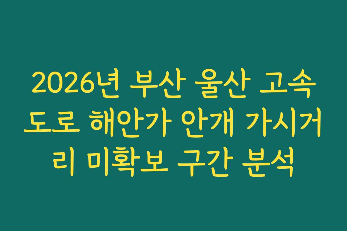 2026년 부산 울산 고속도로 해안가 안개 가시거리 미확보 구간 분석
