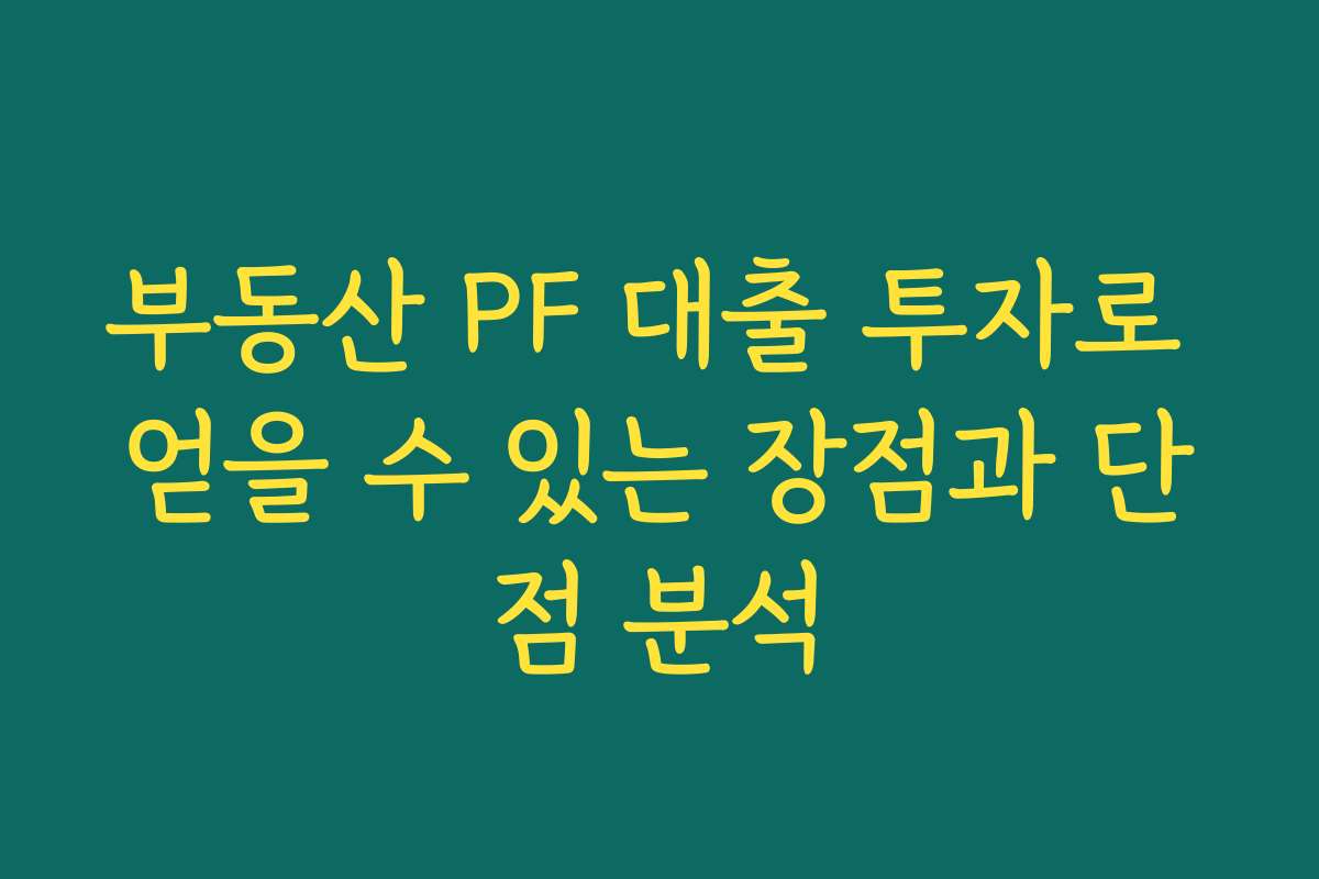 부동산 PF 대출 투자로 얻을 수 있는 장점과 단점 분석