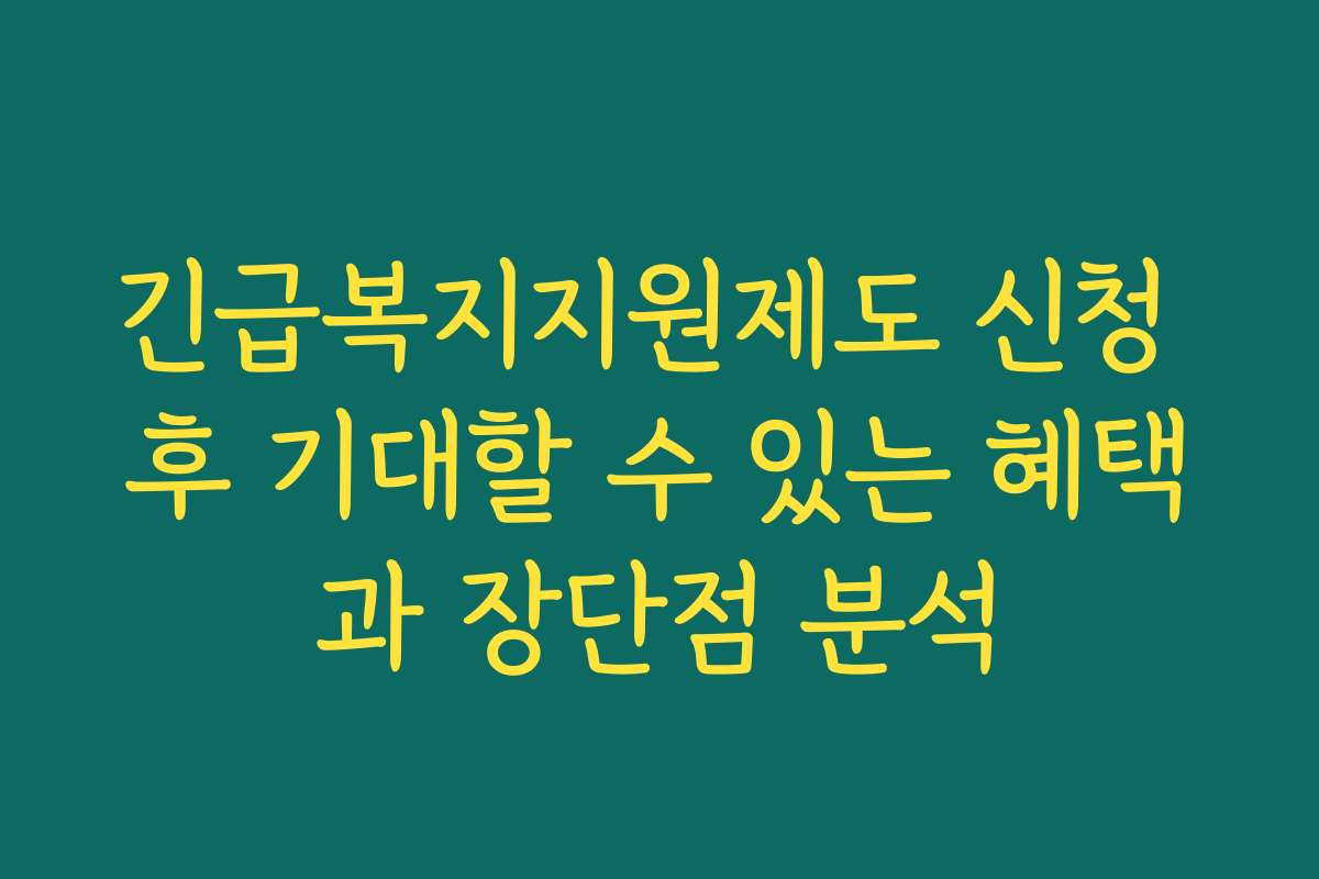 긴급복지지원제도 신청 후 기대할 수 있는 혜택과 장단점 분석
