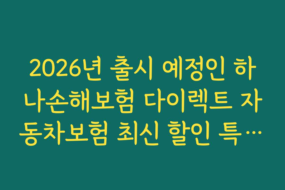 2026년 출시 예정인 하나손해보험 다이렉트 자동차보험 최신 할인 특약의 기대효과와 전망 분석