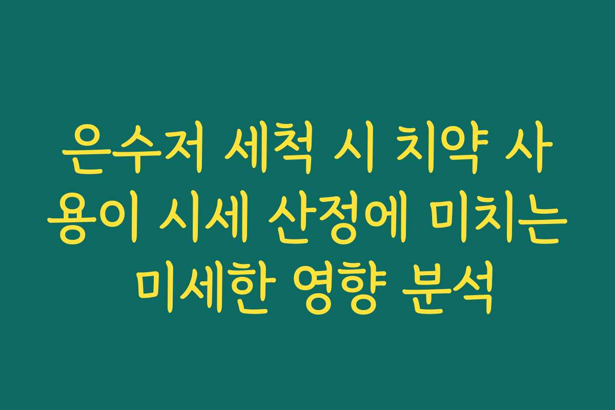 은수저 세척 시 치약 사용이 시세 산정에 미치는 미세한 영향 분석