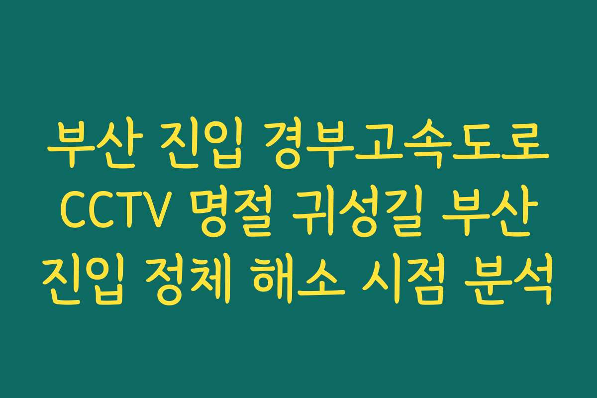 부산 진입 경부고속도로 CCTV 명절 귀성길 부산 진입 정체 해소 시점 분석