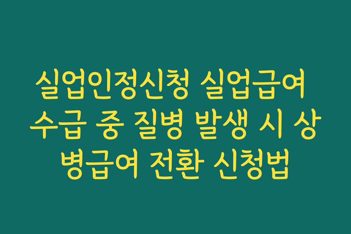 실업인정신청 실업급여 수급 중 질병 발생 시 상병급여 전환 신청법