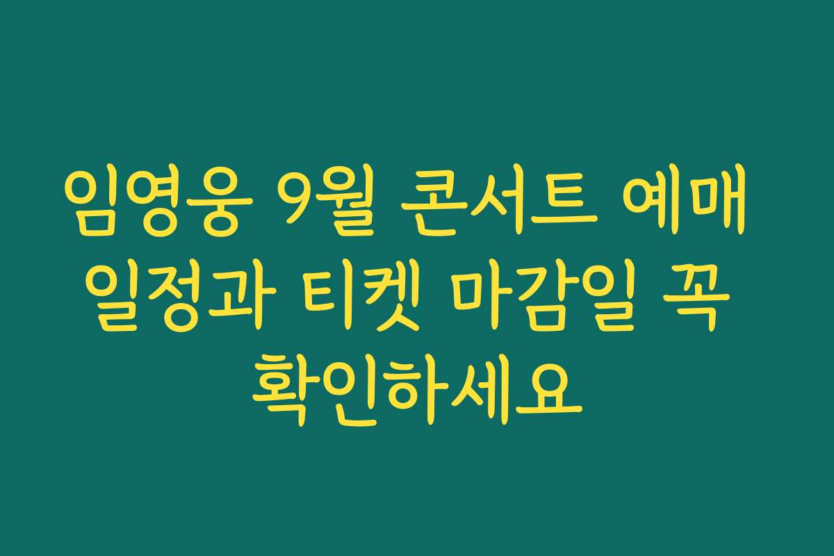 임영웅 9월 콘서트 예매 일정과 티켓 마감일 꼭 확인하세요