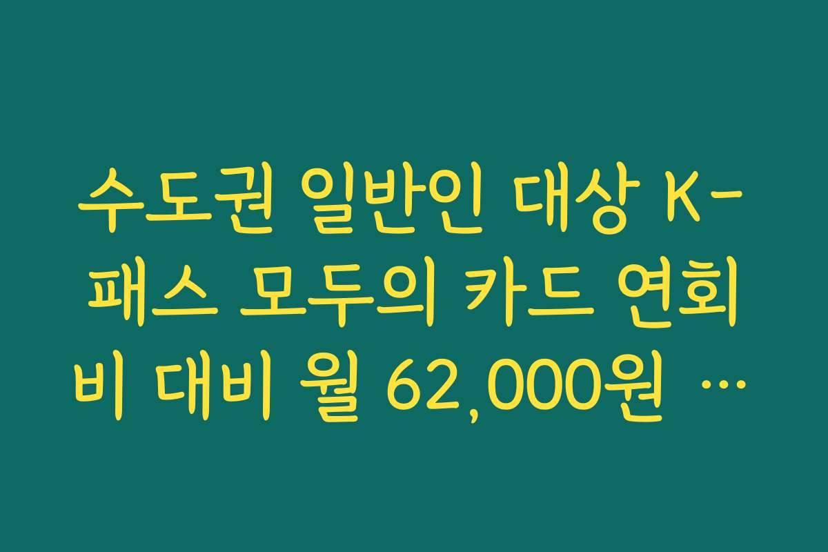 수도권 일반인 대상 K-패스 모두의 카드 연회비 대비 월 62,000원 상한 혜택