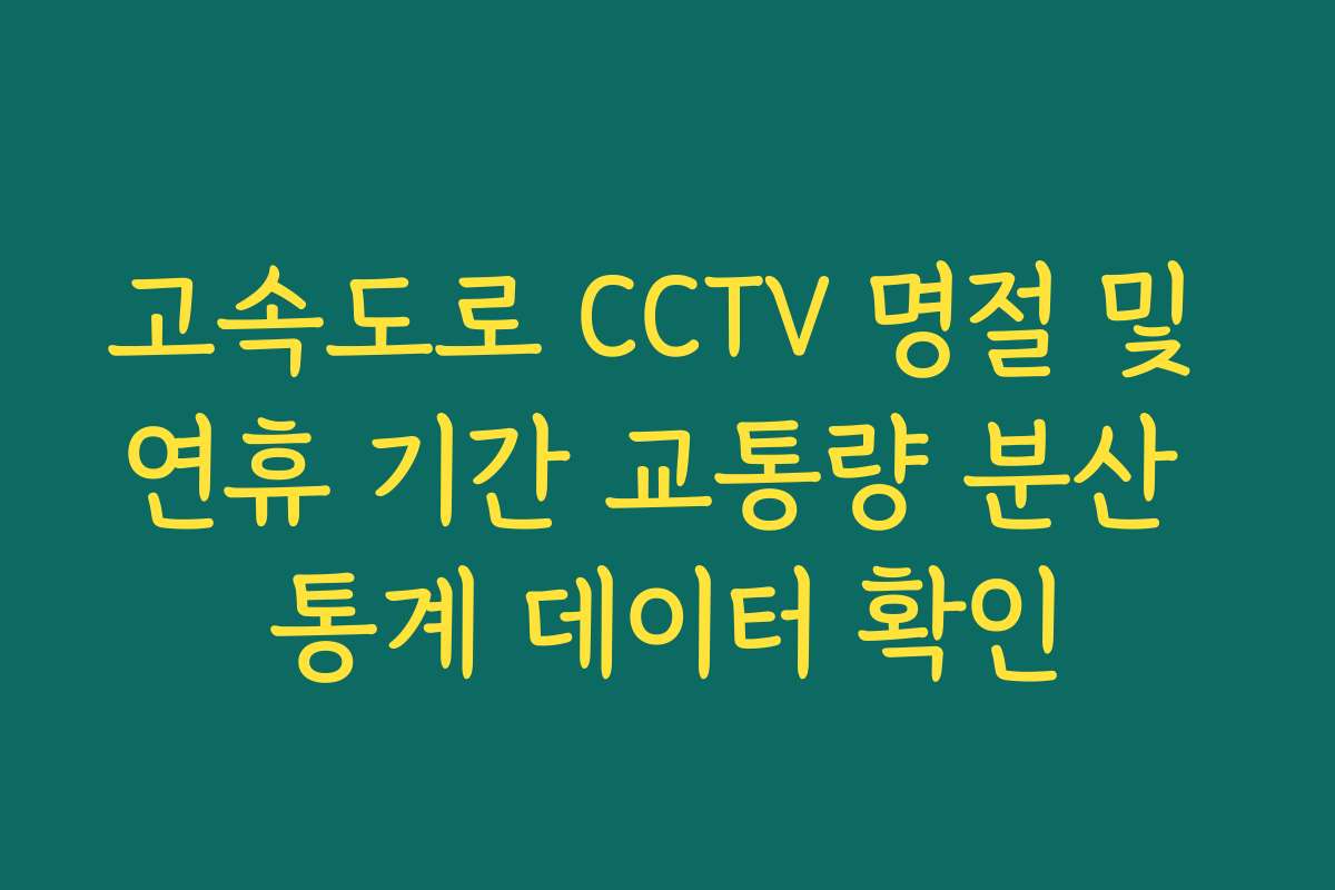 고속도로 CCTV 명절 및 연휴 기간 교통량 분산 통계 데이터 확인