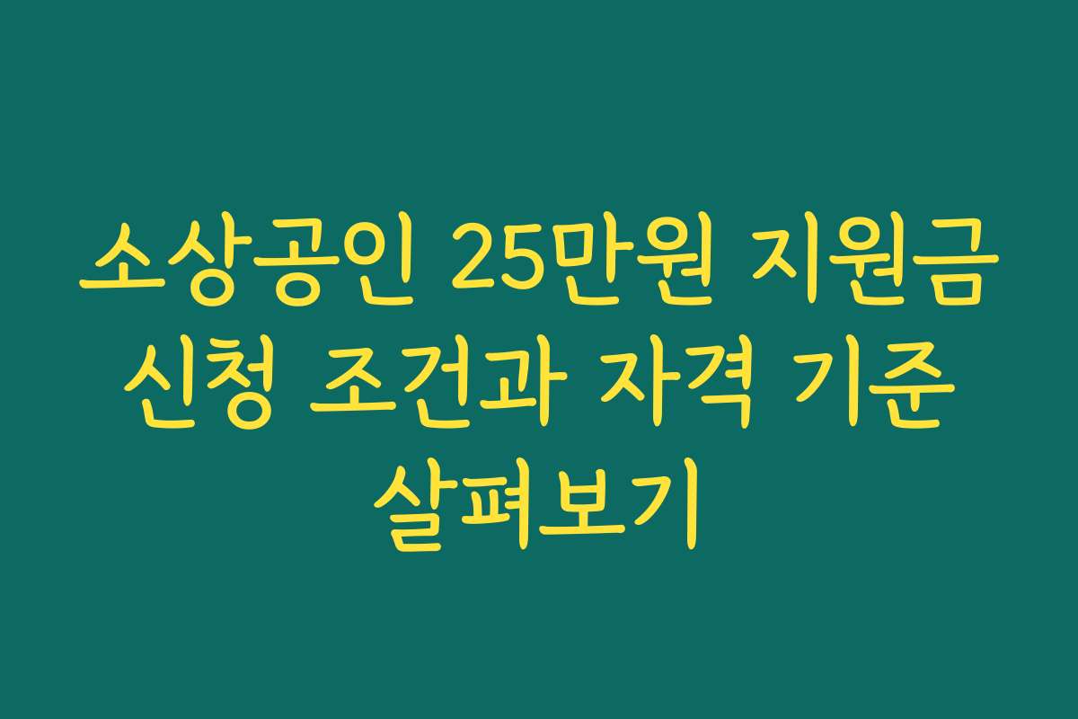 소상공인 25만원 지원금 신청 조건과 자격 기준 살펴보기