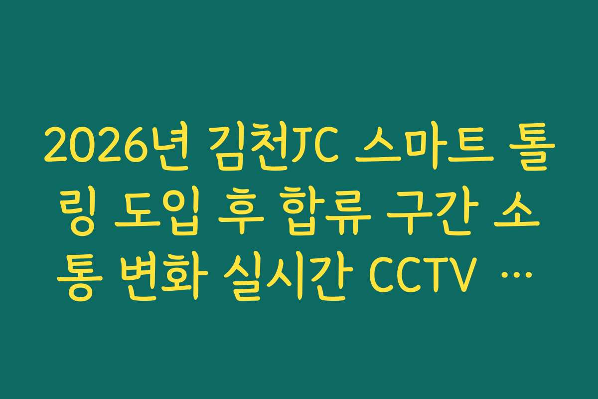 2026년 김천JC 스마트 톨링 도입 후 합류 구간 소통 변화 실시간 CCTV 확인