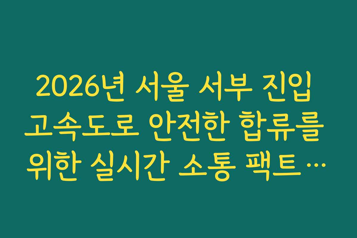 2026년 서울 서부 진입 고속도로 안전한 합류를 위한 실시간 소통 팩트 확인
