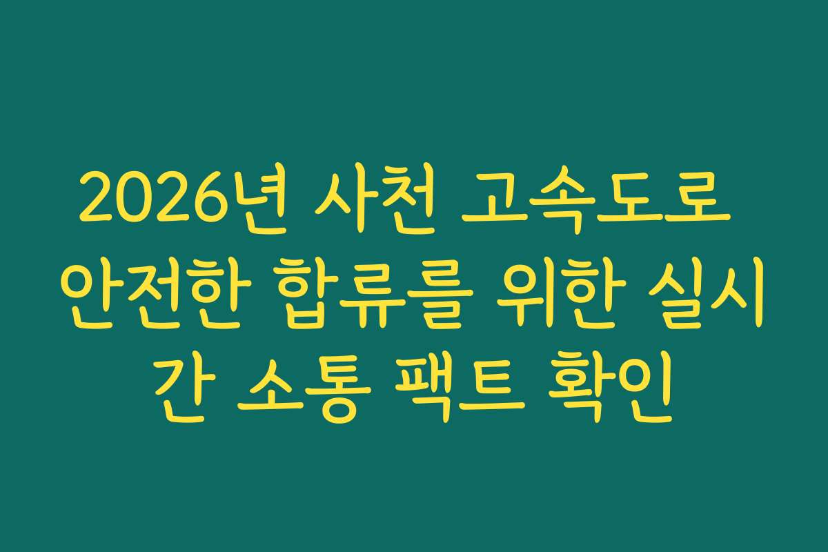 2026년 사천 고속도로 안전한 합류를 위한 실시간 소통 팩트 확인