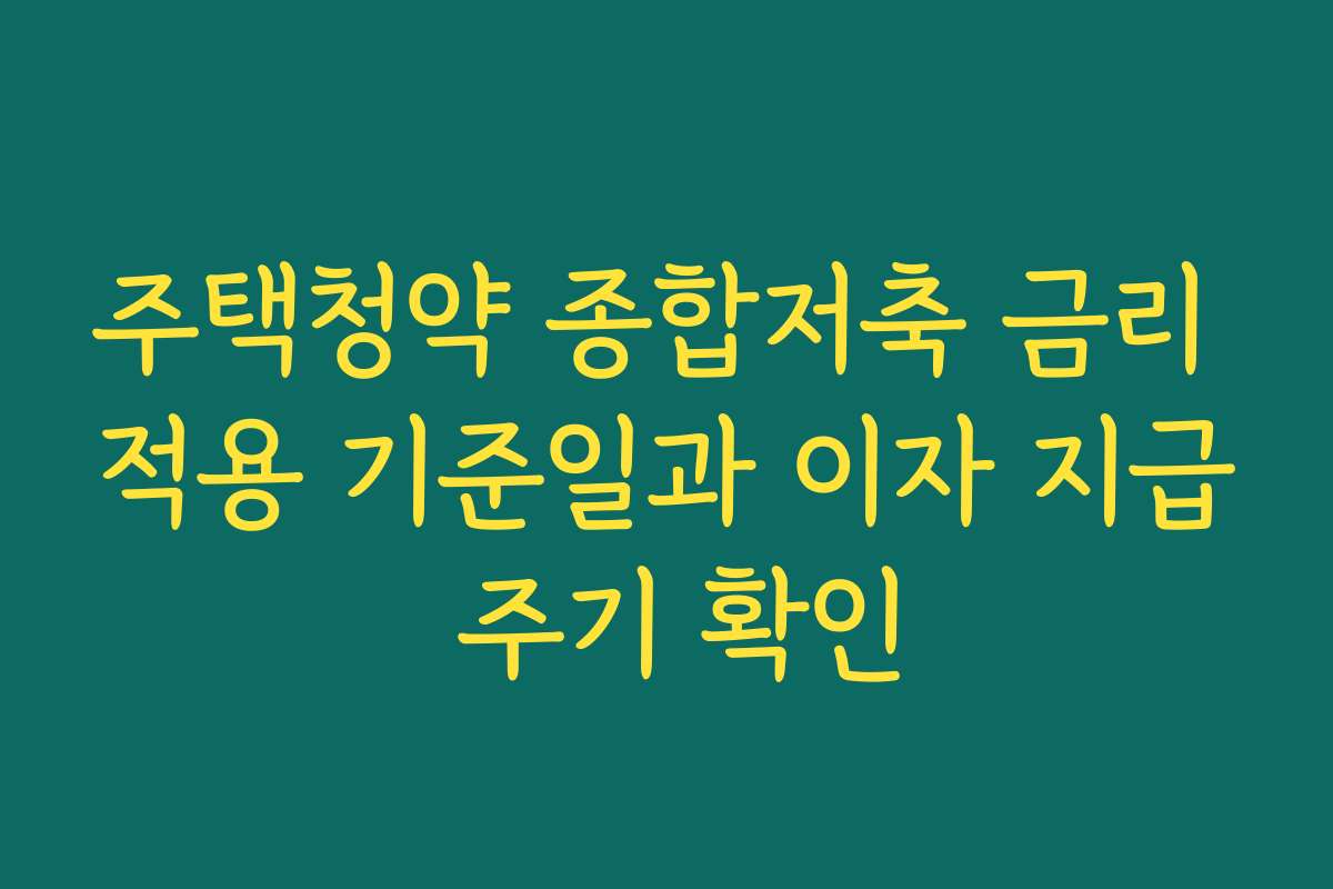 주택청약 종합저축 금리 적용 기준일과 이자 지급 주기 확인