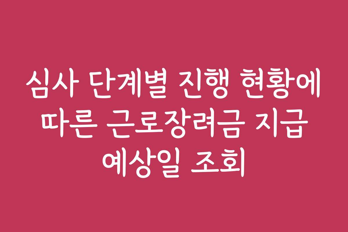 심사 단계별 진행 현황에 따른 근로장려금 지급 예상일 조회