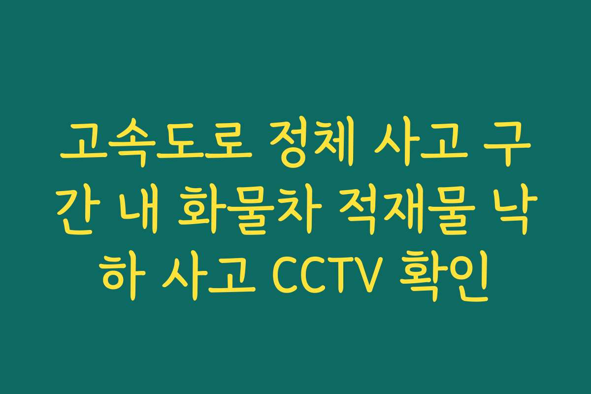 고속도로 정체 사고 구간 내 화물차 적재물 낙하 사고 CCTV 확인