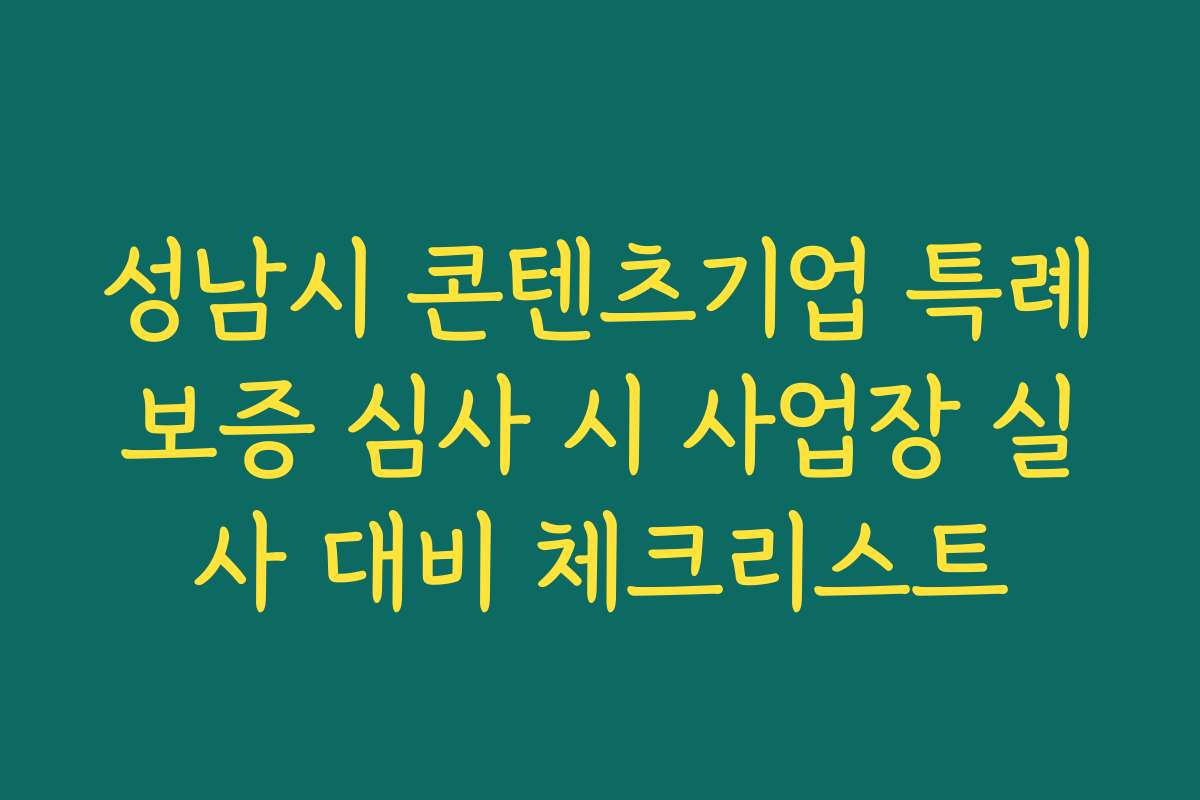 성남시 콘텐츠기업 특례보증 심사 시 사업장 실사 대비 체크리스트