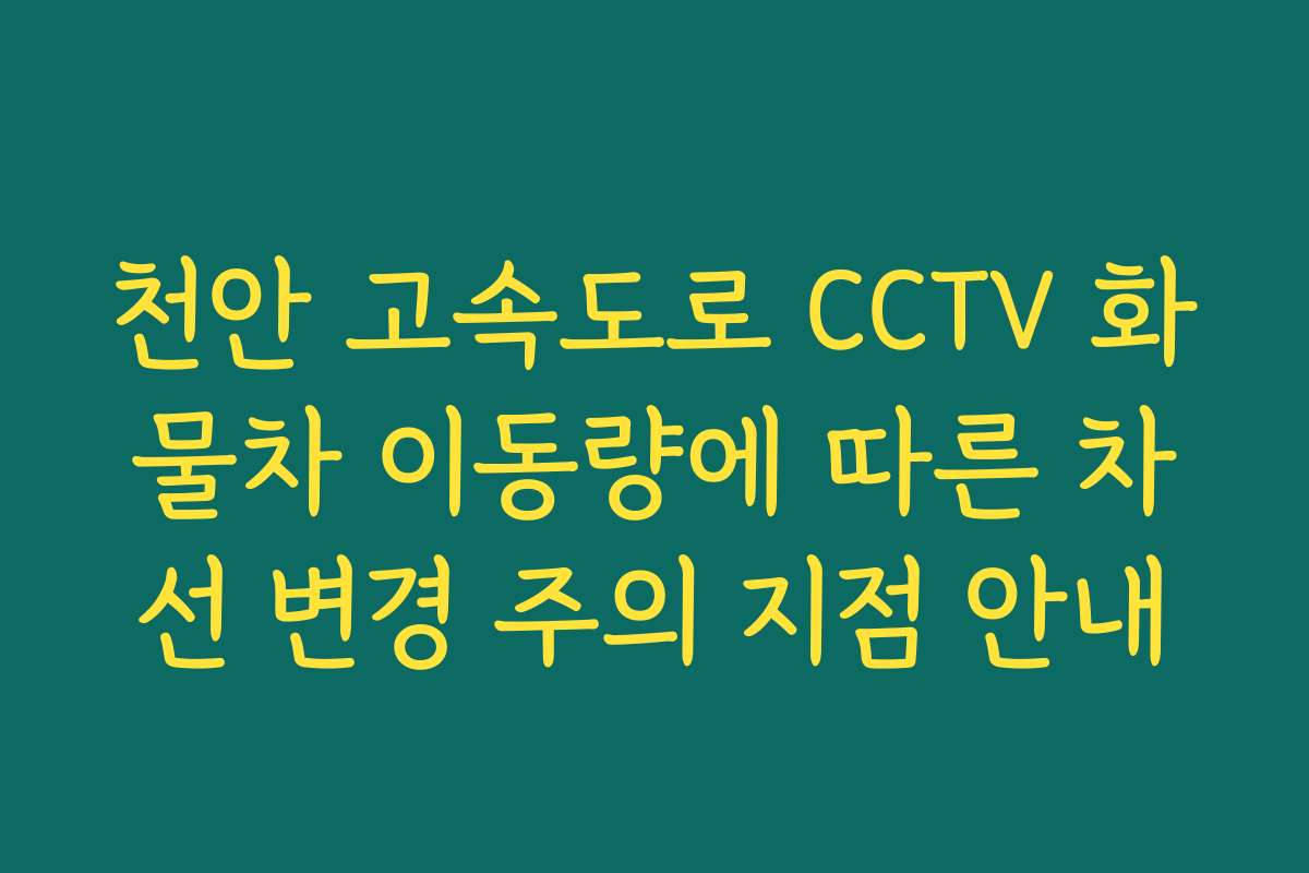 천안 고속도로 CCTV 화물차 이동량에 따른 차선 변경 주의 지점 안내