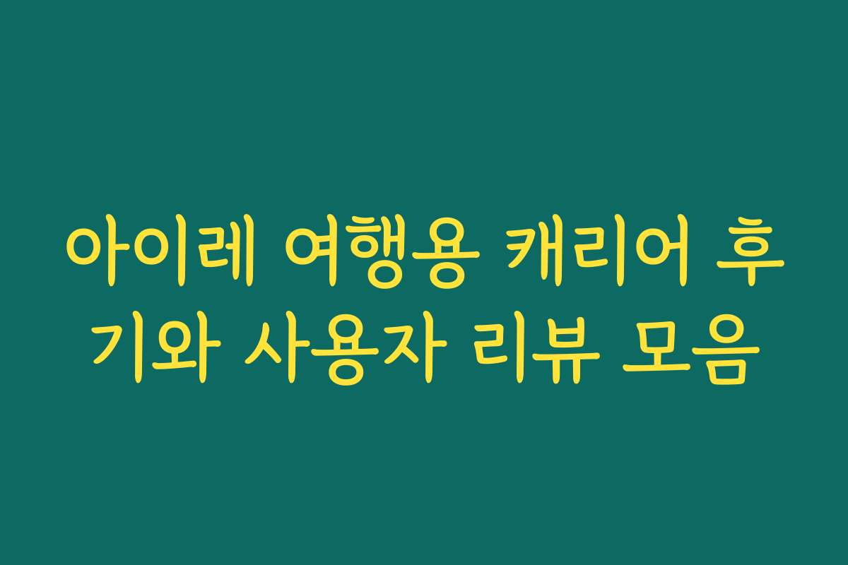 아이레 여행용 캐리어 후기와 사용자 리뷰 모음