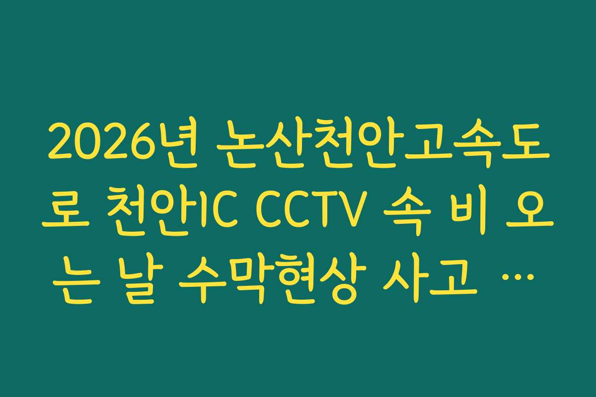 2026년 논산천안고속도로 천안IC CCTV 속 비 오는 날 수막현상 사고 위험 확인