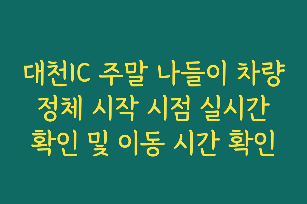 대천IC 주말 나들이 차량 정체 시작 시점 실시간 확인 및 이동 시간 확인