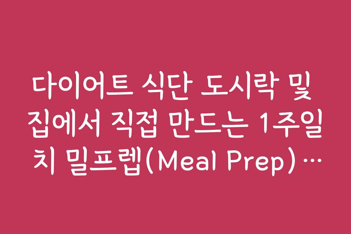 다이어트 식단 도시락 및 집에서 직접 만드는 1주일 치 밀프렙(Meal Prep) 요령