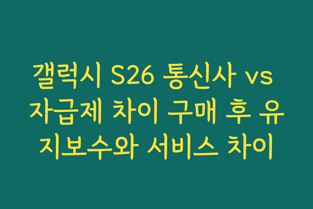 갤럭시 S26 통신사 vs 자급제 차이 구매 후 유지보수와 서비스 차이