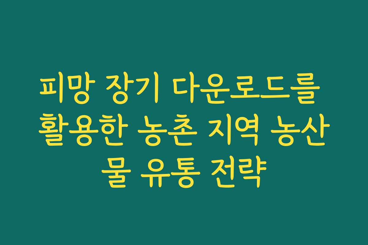 피망 장기 다운로드를 활용한 농촌 지역 농산물 유통 전략