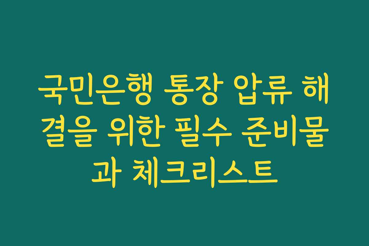 국민은행 통장 압류 해결을 위한 필수 준비물과 체크리스트