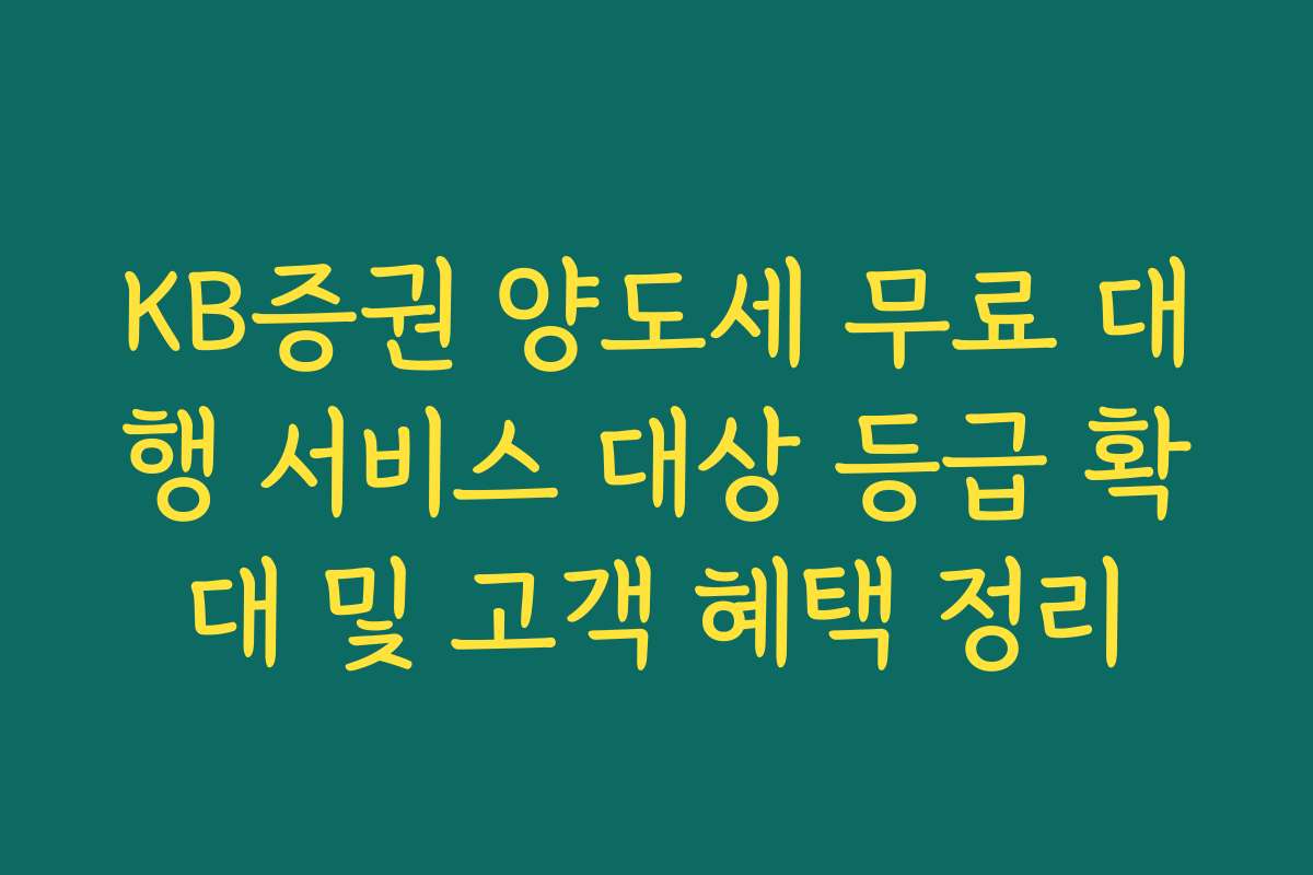 KB증권 양도세 무료 대행 서비스 대상 등급 확대 및 고객 혜택 정리
