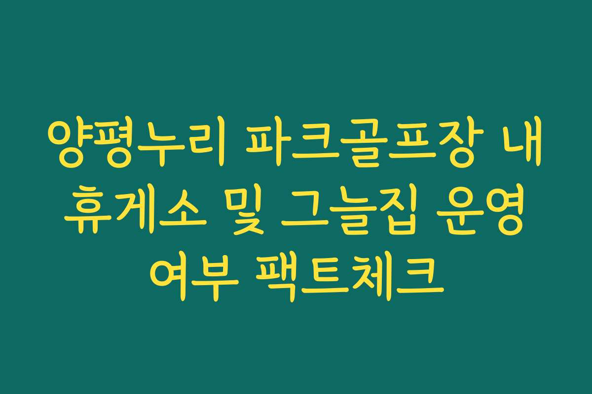 양평누리 파크골프장 내 휴게소 및 그늘집 운영 여부 팩트체크