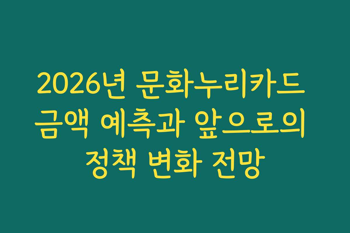 2026년 문화누리카드 금액 예측과 앞으로의 정책 변화 전망