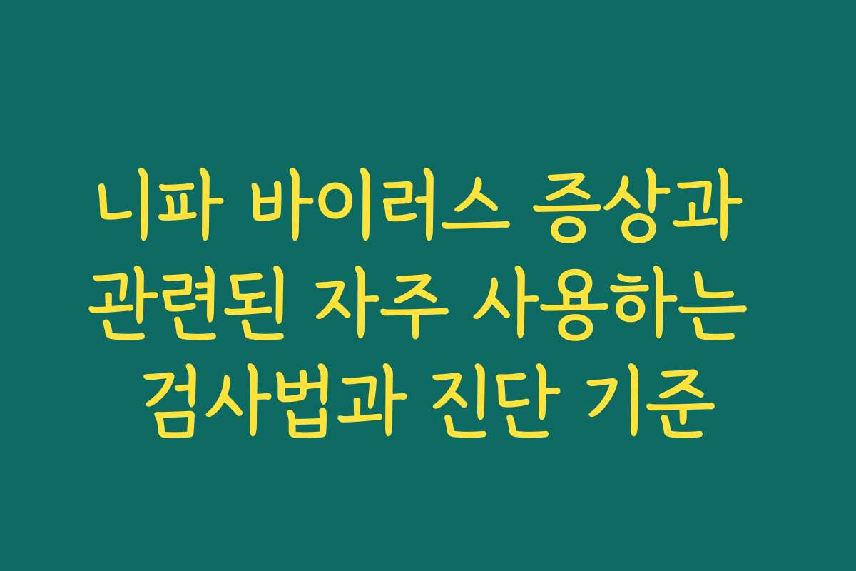 니파 바이러스 증상과 관련된 자주 사용하는 검사법과 진단 기준