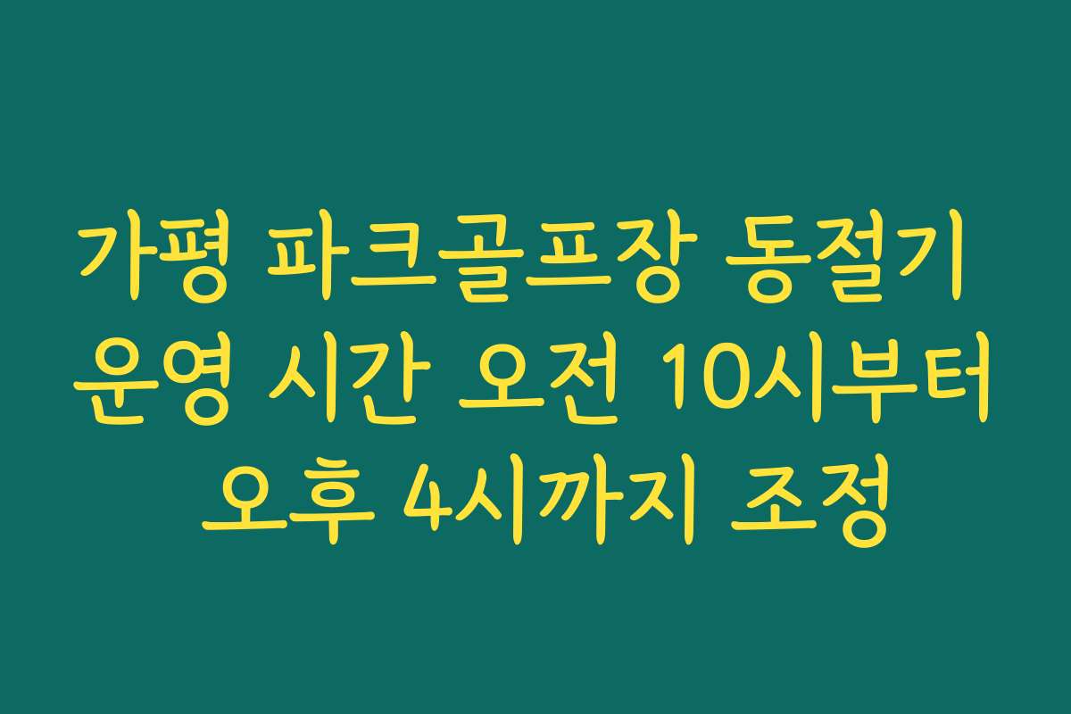 가평 파크골프장 동절기 운영 시간 오전 10시부터 오후 4시까지 조정