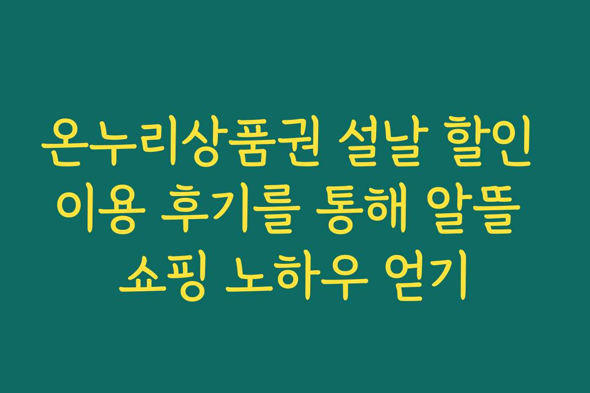 온누리상품권 설날 할인 이용 후기를 통해 알뜰 쇼핑 노하우 얻기
