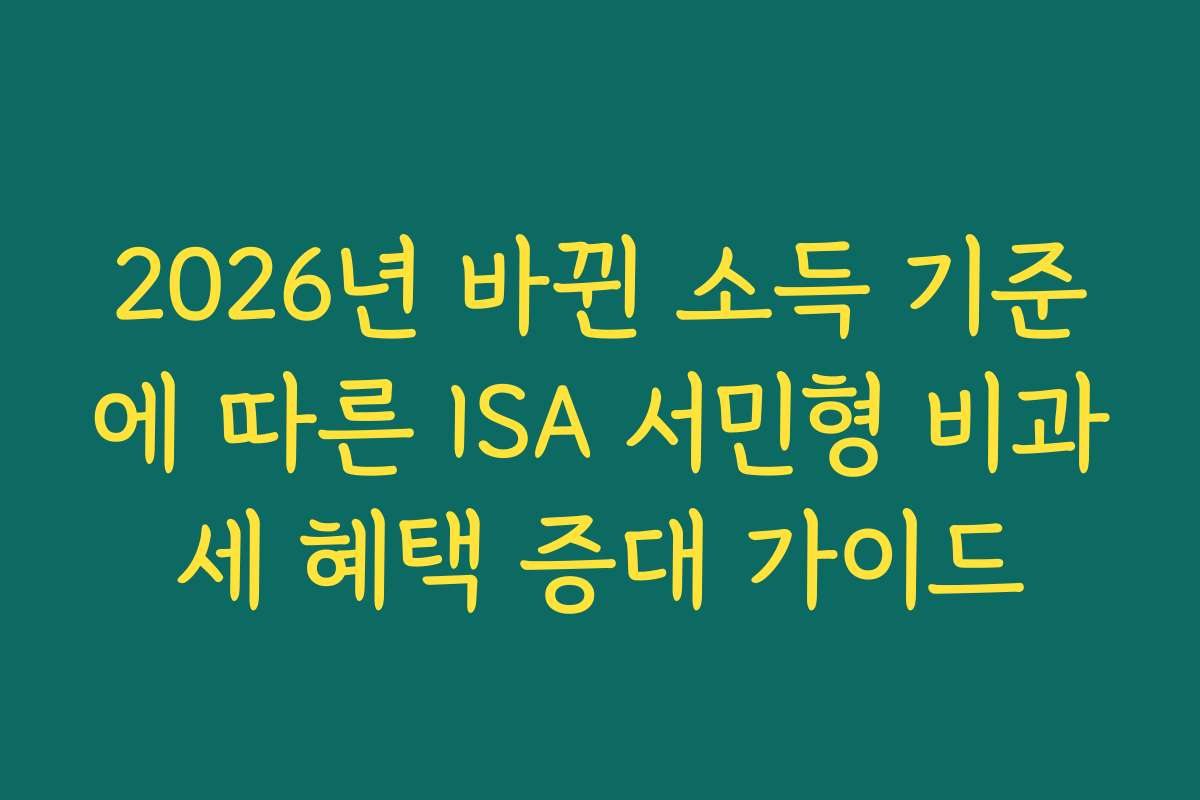 2026년 바뀐 소득 기준에 따른 ISA 서민형 비과세 혜택 증대 가이드